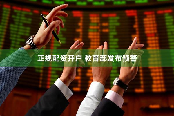 正规配资开户 教育部发布预警