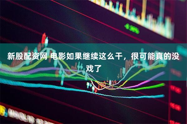 新股配资网 电影如果继续这么干，很可能真的没戏了