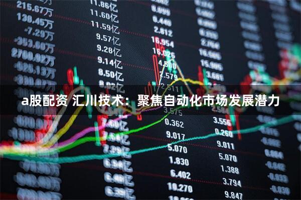 a股配资 汇川技术：聚焦自动化市场发展潜力