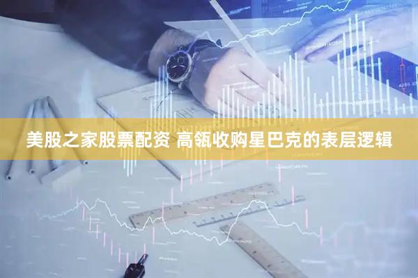 美股之家股票配资 高瓴收购星巴克的表层逻辑