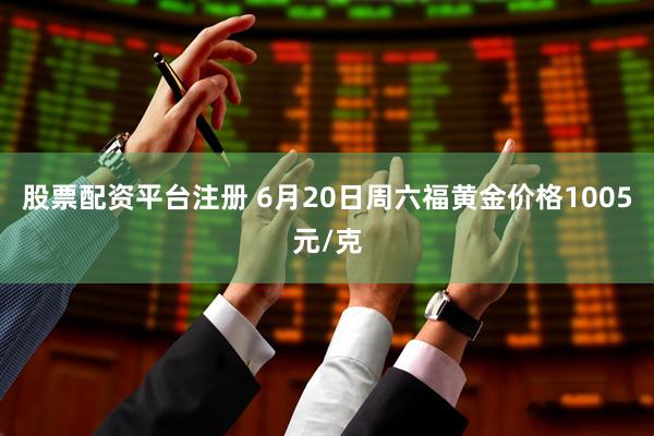 股票配资平台注册 6月20日周六福黄金价格1005元/克