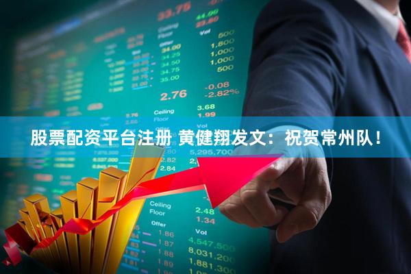 股票配资平台注册 黄健翔发文：祝贺常州队！