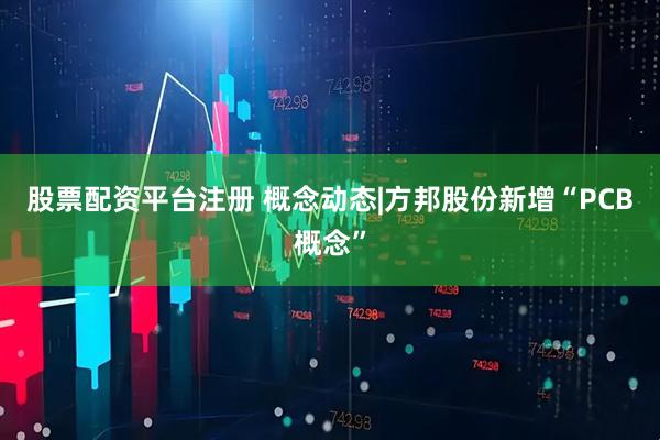股票配资平台注册 概念动态|方邦股份新增“PCB概念”