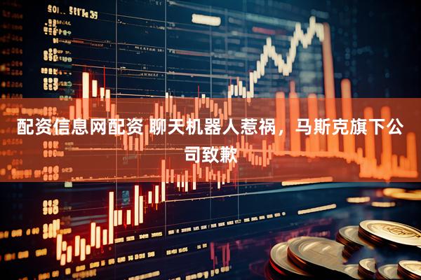 配资信息网配资 聊天机器人惹祸，马斯克旗下公司致歉