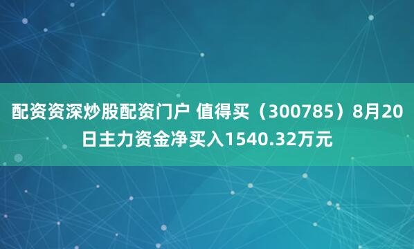 配资资深炒股配资门户 值得买（300785）8月20日主力资金净买入1540.32万元
