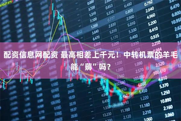 配资信息网配资 最高相差上千元！中转机票的羊毛能“薅”吗？