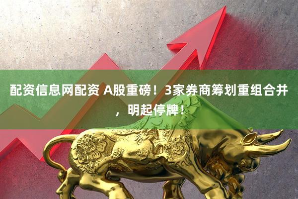 配资信息网配资 A股重磅！3家券商筹划重组合并，明起停牌！