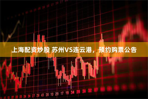 上海配资炒股 苏州VS连云港，预约购票公告