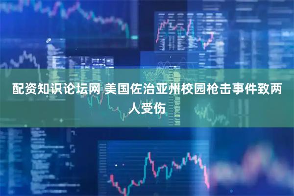 配资知识论坛网 美国佐治亚州校园枪击事件致两人受伤