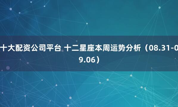 十大配资公司平台 十二星座本周运势分析（08.31-09.06）