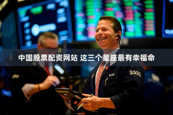 中国股票配资网站 这三个星座最有幸福命