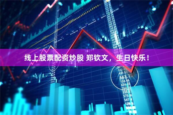 线上股票配资炒股 郑钦文，生日快乐！